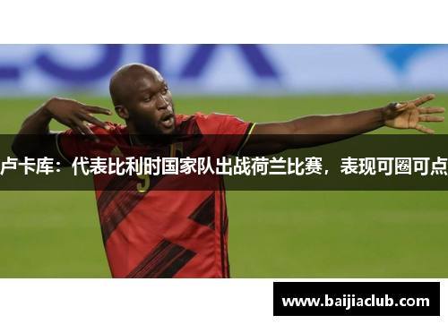 卢卡库：代表比利时国家队出战荷兰比赛，表现可圈可点