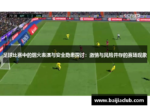 足球比赛中的烟火表演与安全隐患探讨：激情与风险并存的赛场现象