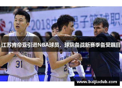 江苏肯帝亚引进NBA球员，球队备战新赛季备受瞩目