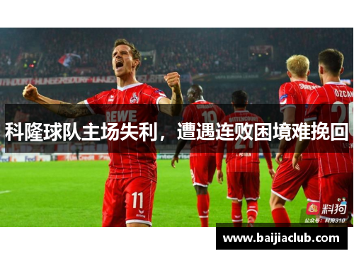 科隆球队主场失利，遭遇连败困境难挽回
