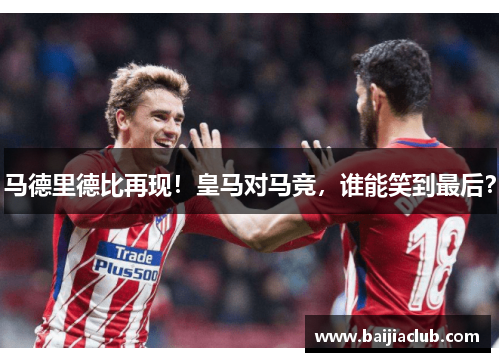 马德里德比再现！皇马对马竞，谁能笑到最后？
