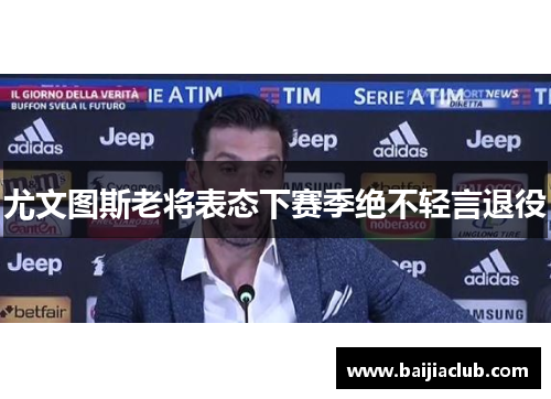 尤文图斯老将表态下赛季绝不轻言退役