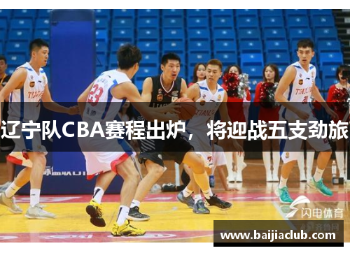 辽宁队CBA赛程出炉，将迎战五支劲旅