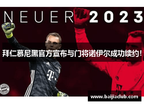 拜仁慕尼黑官方宣布与门将诺伊尔成功续约！