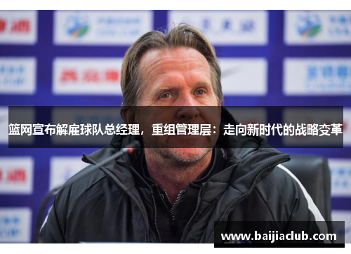 篮网宣布解雇球队总经理，重组管理层：走向新时代的战略变革