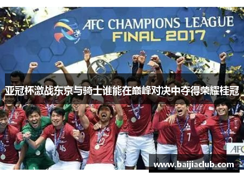 亚冠杯激战东京与骑士谁能在巅峰对决中夺得荣耀桂冠