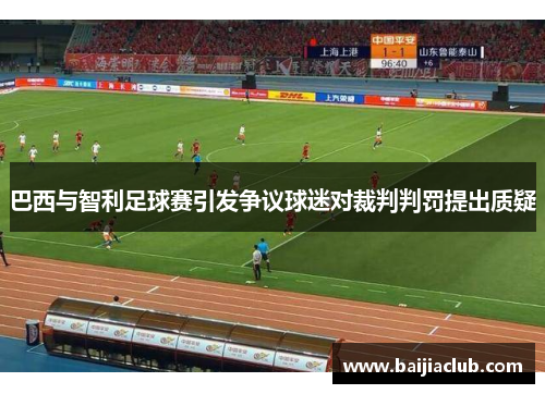 巴西与智利足球赛引发争议球迷对裁判判罚提出质疑