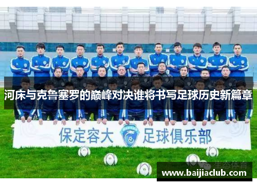 河床与克鲁塞罗的巅峰对决谁将书写足球历史新篇章