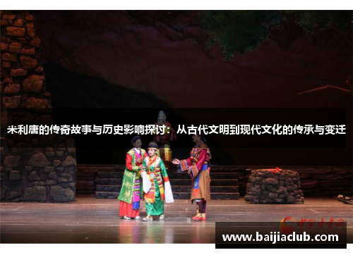 米利唐的传奇故事与历史影响探讨：从古代文明到现代文化的传承与变迁