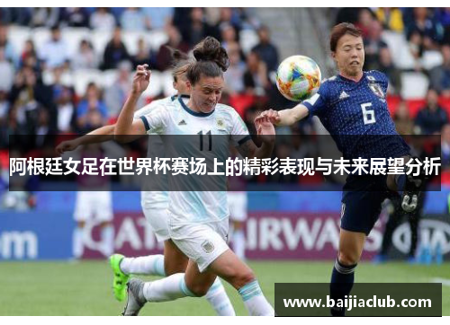 阿根廷女足在世界杯赛场上的精彩表现与未来展望分析