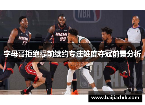 字母哥拒绝提前续约专注雄鹿夺冠前景分析