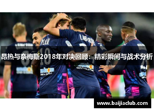 昂热与奈梅斯2018年对决回顾：精彩瞬间与战术分析