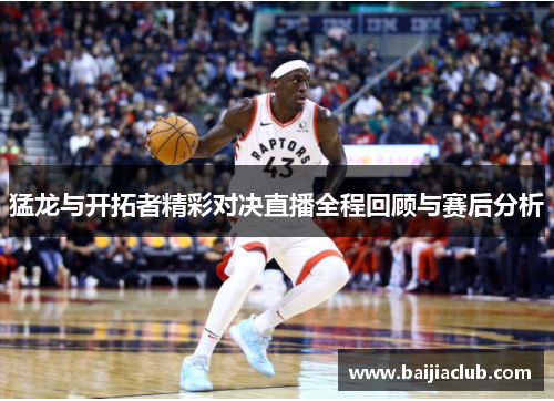 猛龙与开拓者精彩对决直播全程回顾与赛后分析